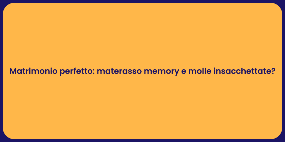 Matrimonio perfetto: materasso memory e molle insacchettate?