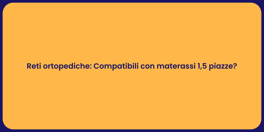 Reti ortopediche: Compatibili con materassi 1,5 piazze?