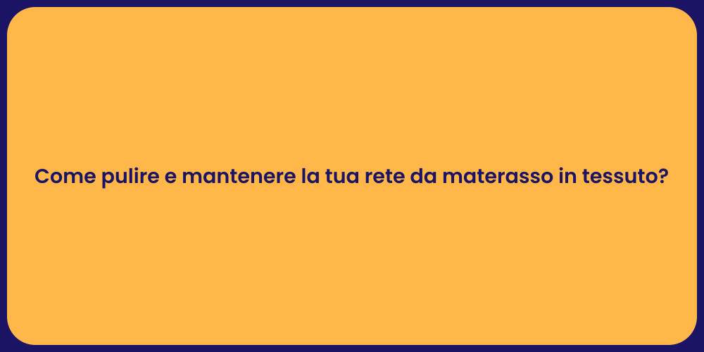 Come pulire e mantenere la tua rete da materasso in tessuto?