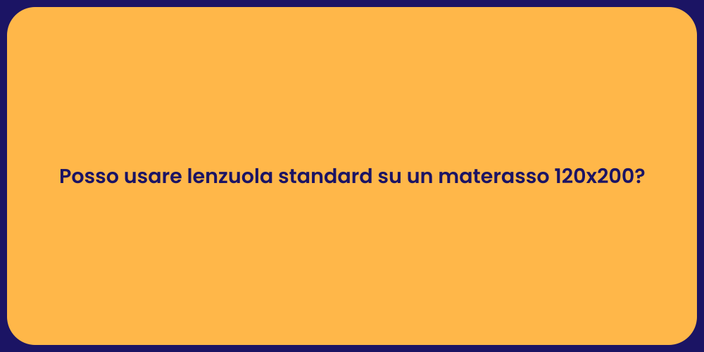 Posso usare lenzuola standard su un materasso 120x200?