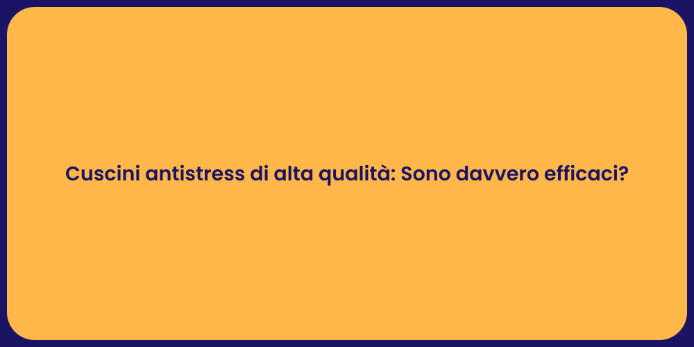 Cuscini antistress di alta qualità: Sono davvero efficaci?
