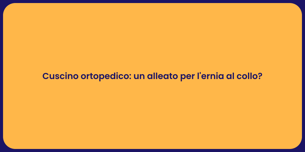 Cuscino ortopedico: un alleato per l'ernia al collo?