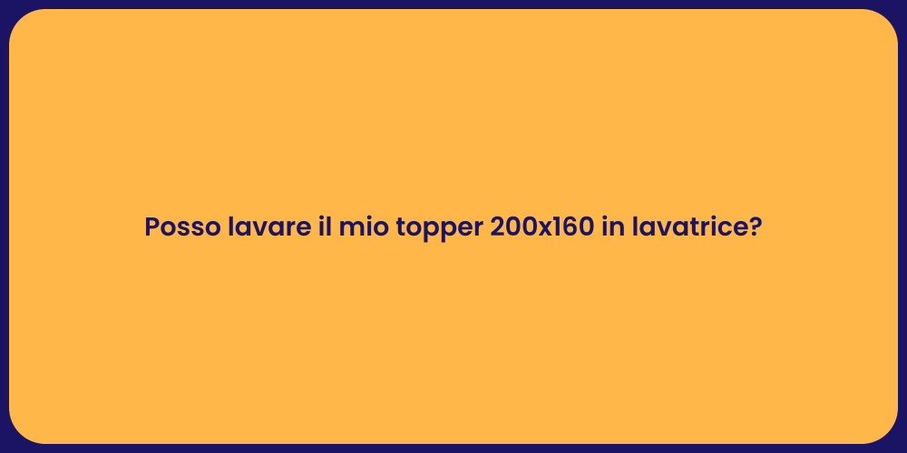 Posso lavare il mio topper 200x160 in lavatrice?