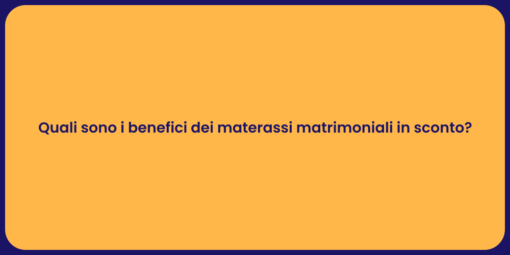 Quali sono i benefici dei materassi matrimoniali in sconto?