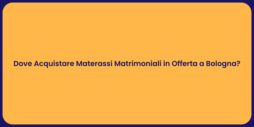 Dove Acquistare Materassi Matrimoniali in Offerta a Bologna?