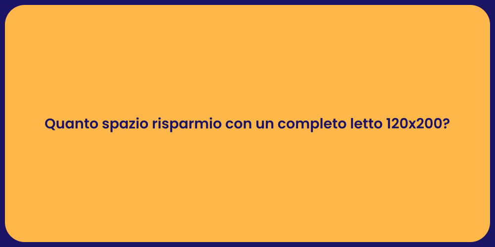 Quanto spazio risparmio con un completo letto 120x200?