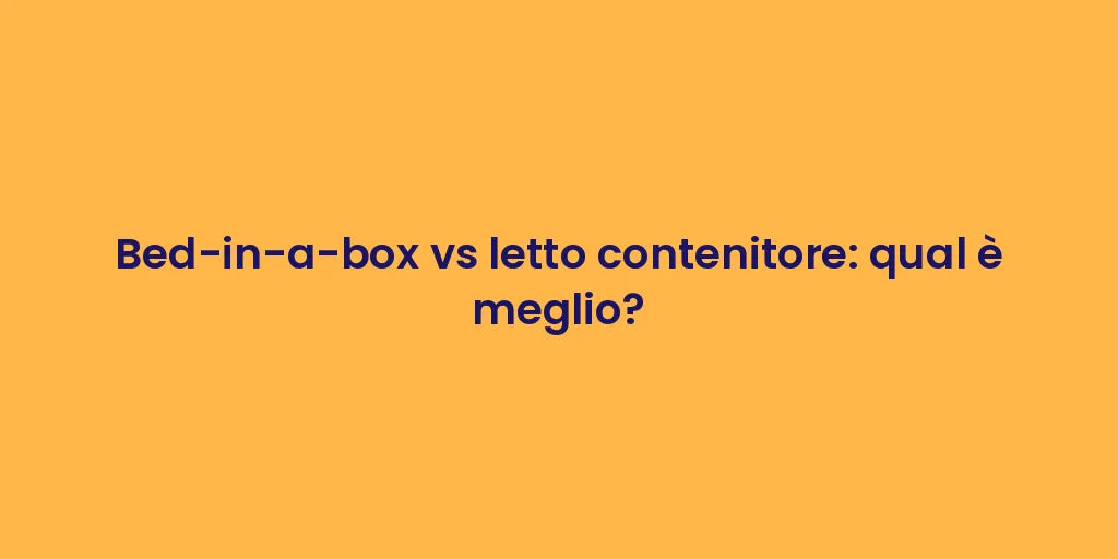 Bed-in-a-box vs letto contenitore: qual è meglio?
