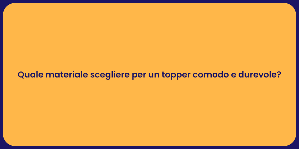 Quale materiale scegliere per un topper comodo e durevole?