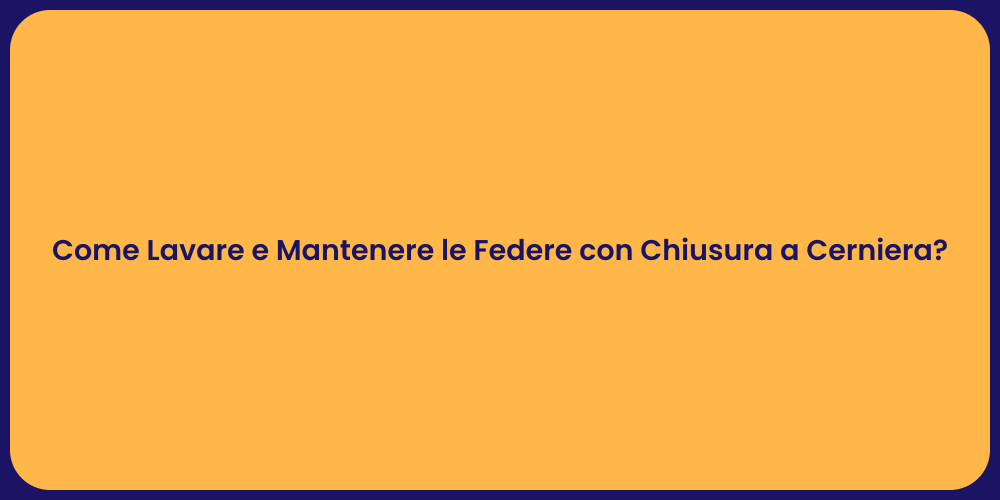 Come Lavare e Mantenere le Federe con Chiusura a Cerniera?