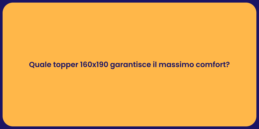 Quale topper 160x190 garantisce il massimo comfort?