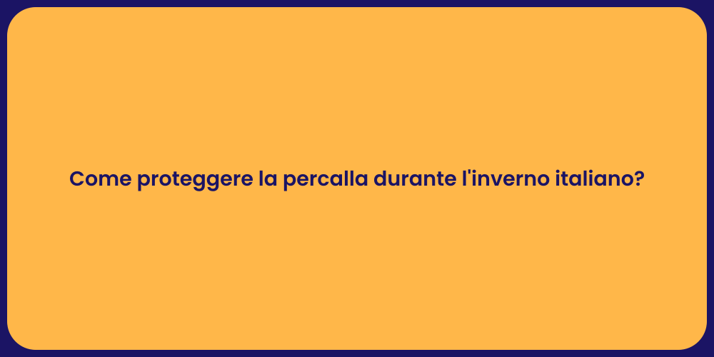 Come proteggere la percalla durante l'inverno italiano?