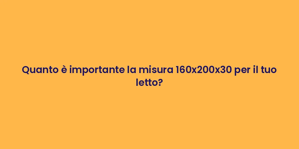 Quanto è importante la misura 160x200x30 per il tuo letto?