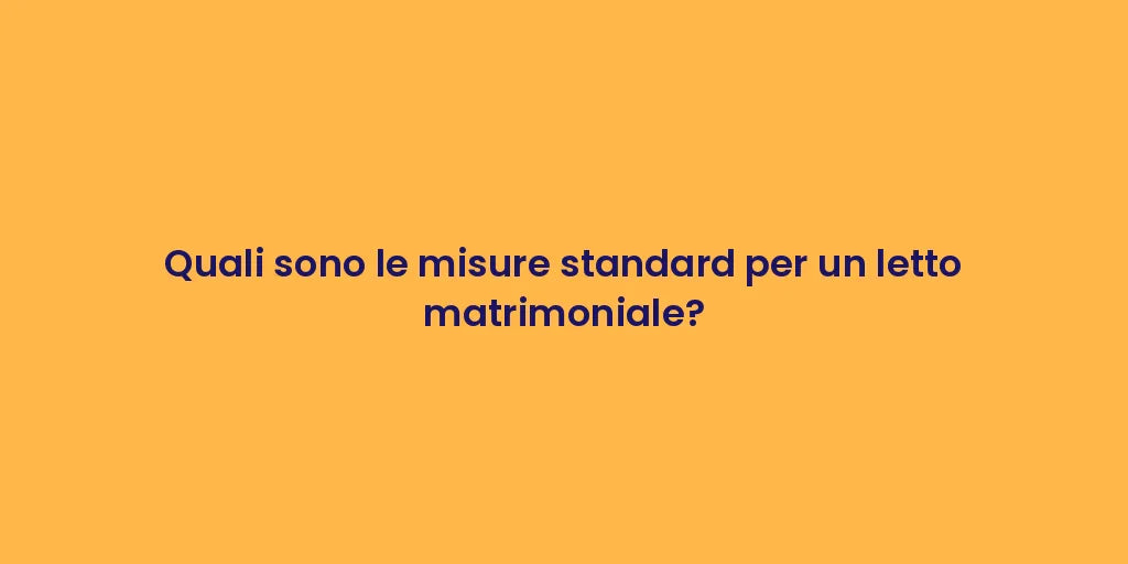 Quali sono le misure standard per un letto matrimoniale?