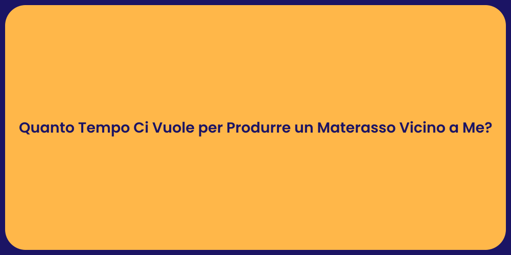 Quanto Tempo Ci Vuole per Produrre un Materasso Vicino a Me?