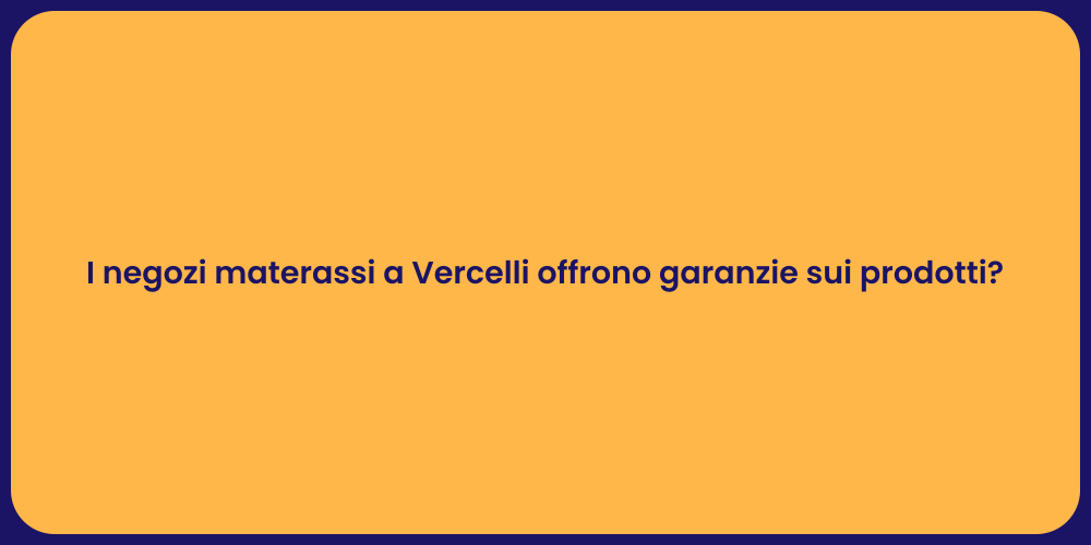 I negozi materassi a Vercelli offrono garanzie sui prodotti?