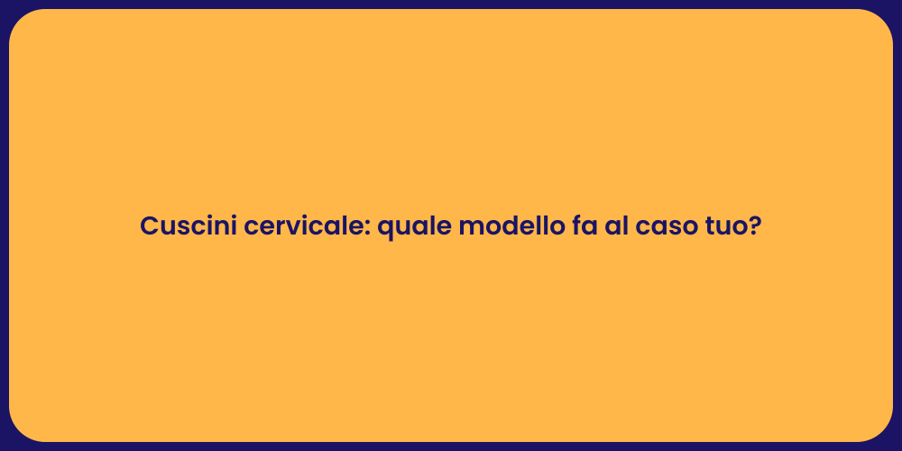 Cuscini cervicale: quale modello fa al caso tuo?