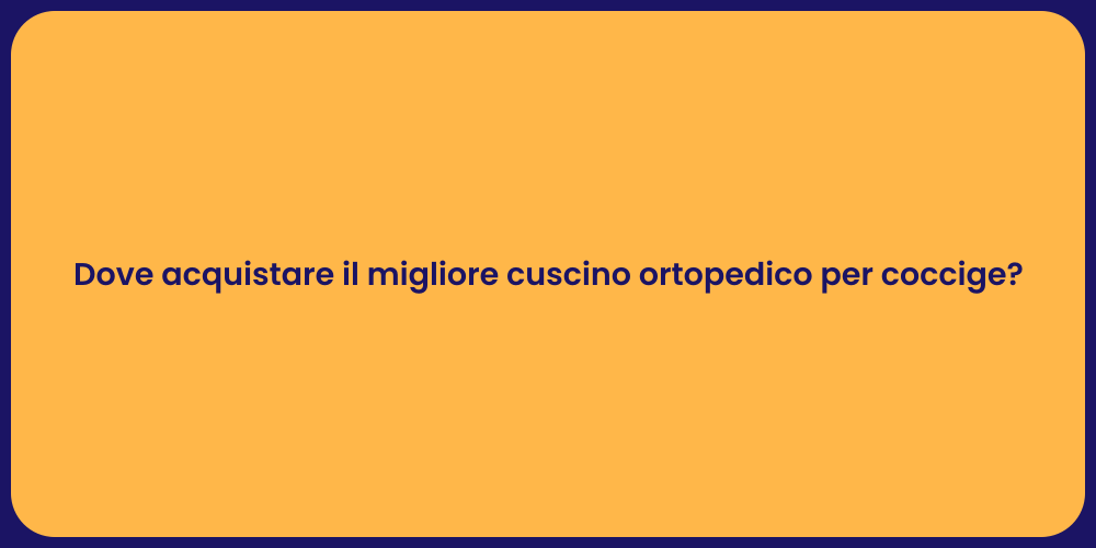 Dove acquistare il migliore cuscino ortopedico per coccige?