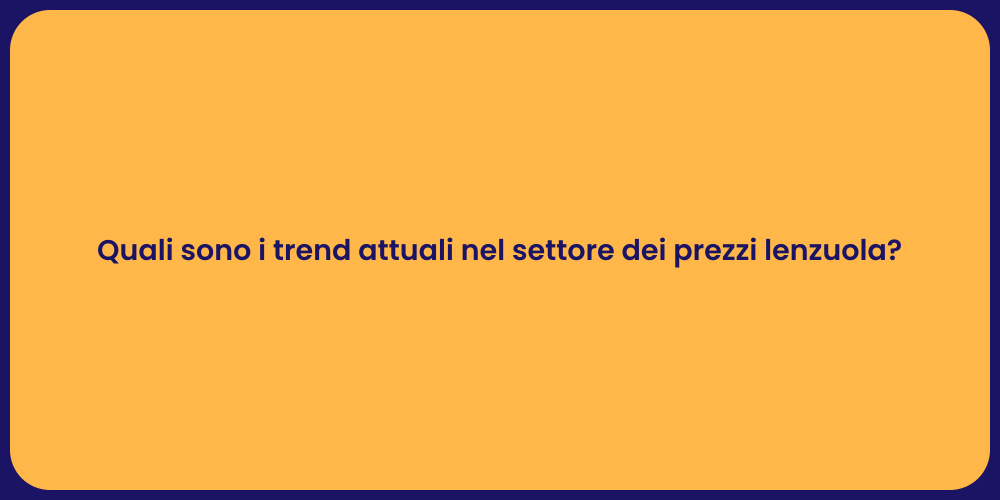 Quali sono i trend attuali nel settore dei prezzi lenzuola?