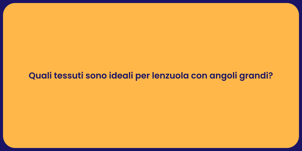 Quali tessuti sono ideali per lenzuola con angoli grandi?