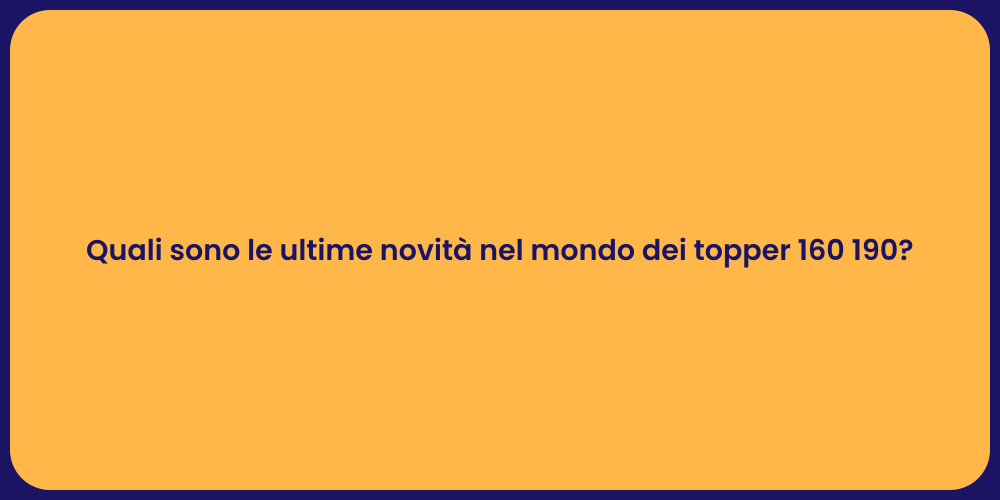 Quali sono le ultime novità nel mondo dei topper 160 190?
