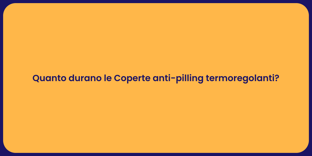 Quanto durano le Coperte anti-pilling termoregolanti?