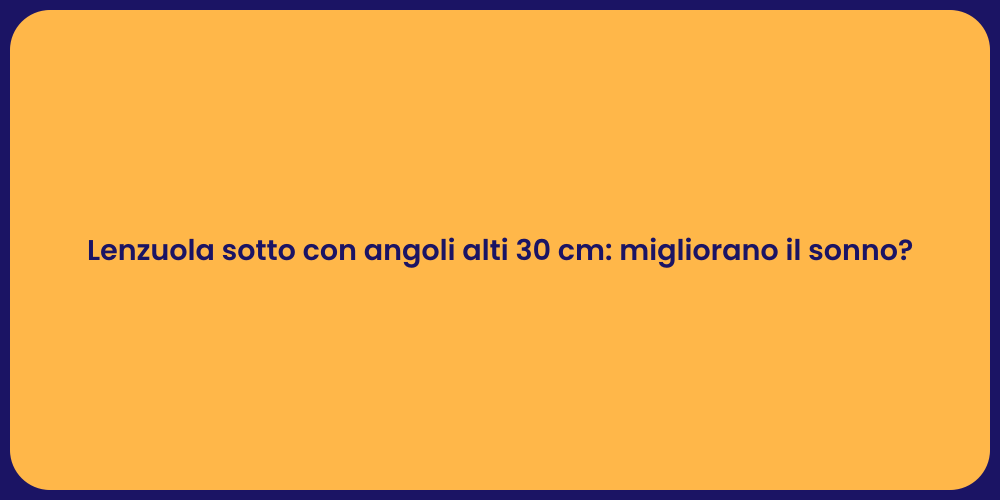 Lenzuola sotto con angoli alti 30 cm: migliorano il sonno?