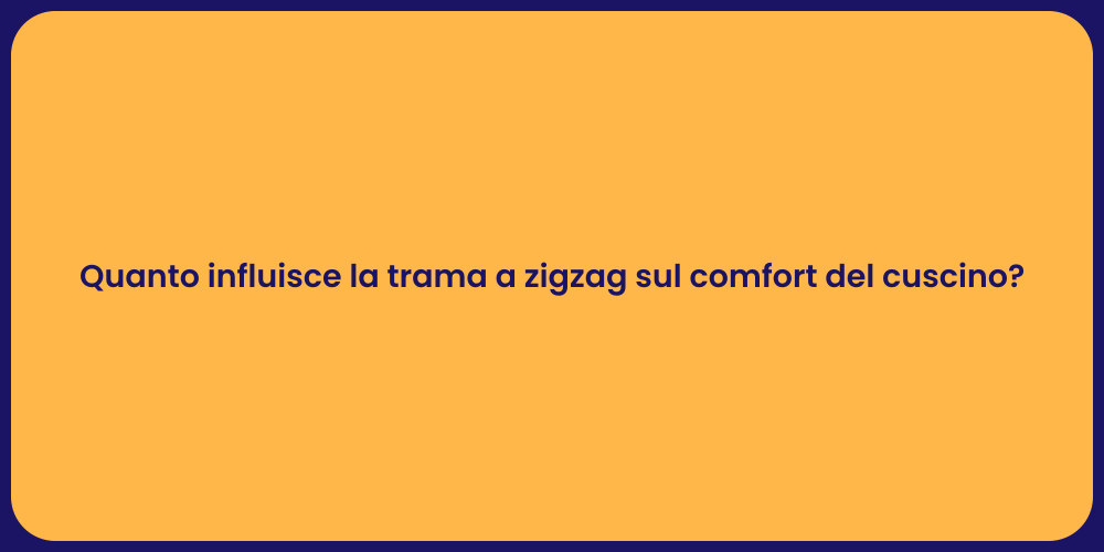 Quanto influisce la trama a zigzag sul comfort del cuscino?