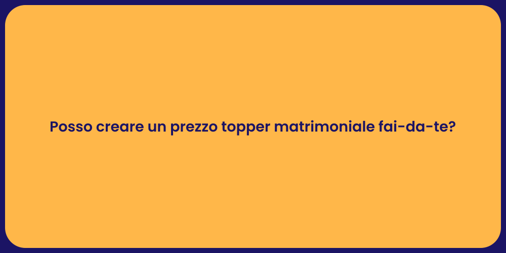 Posso creare un prezzo topper matrimoniale fai-da-te?