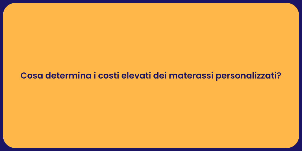 Cosa determina i costi elevati dei materassi personalizzati?