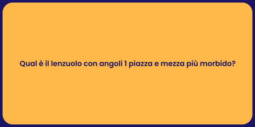 Qual è il lenzuolo con angoli 1 piazza e mezza più morbido?