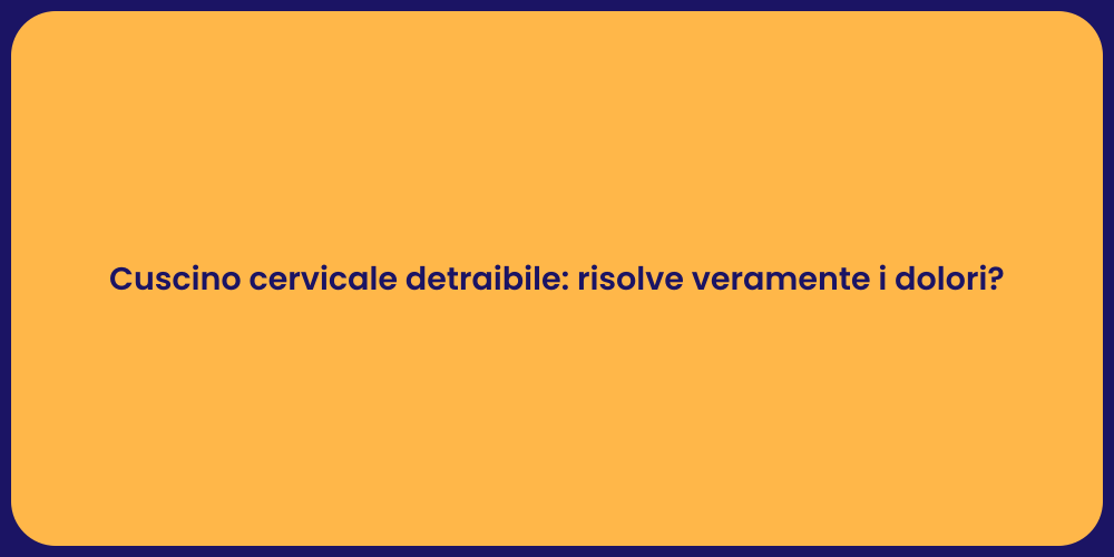 Cuscino cervicale detraibile: risolve veramente i dolori?