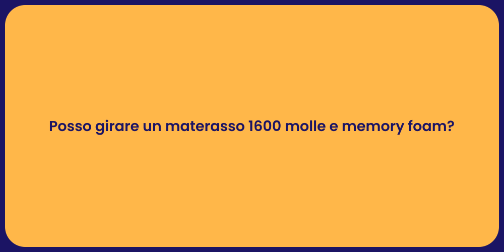 Posso girare un materasso 1600 molle e memory foam?