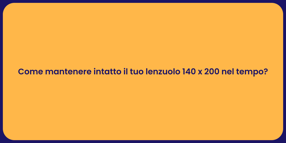Come mantenere intatto il tuo lenzuolo 140 x 200 nel tempo?