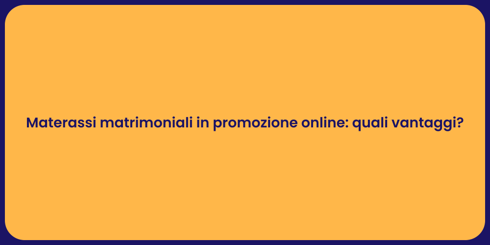 Materassi matrimoniali in promozione online: quali vantaggi?