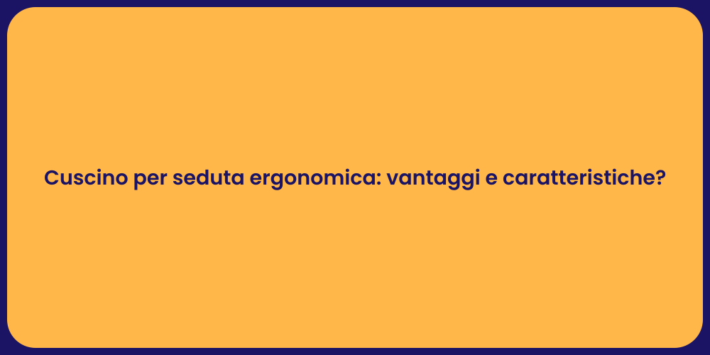 Cuscino per seduta ergonomica: vantaggi e caratteristiche?