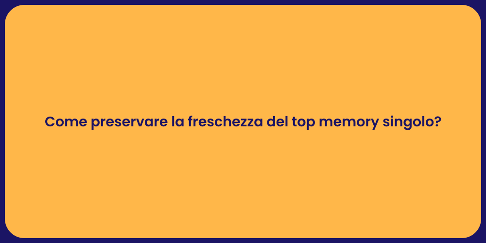 Come preservare la freschezza del top memory singolo?