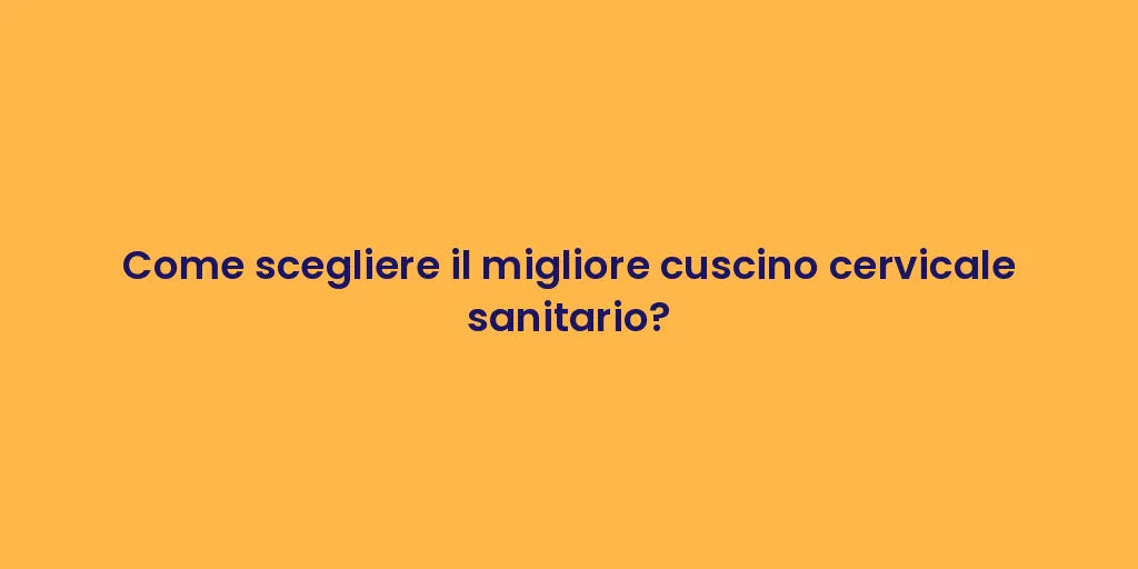 Come scegliere il migliore cuscino cervicale sanitario?