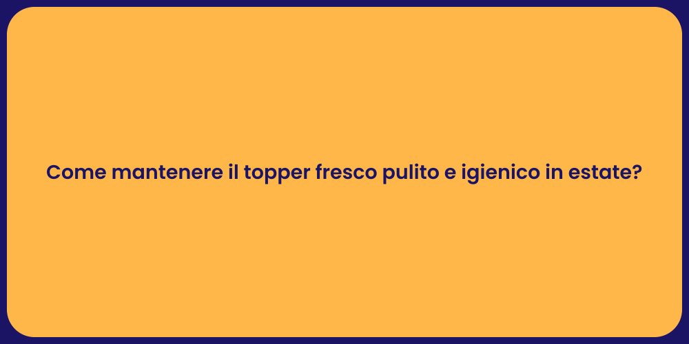 Come mantenere il topper fresco pulito e igienico in estate?