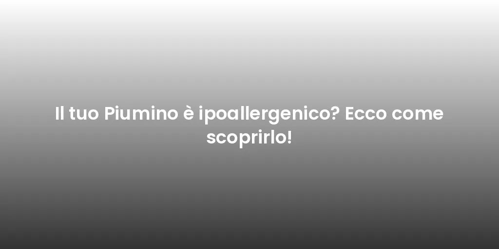 Il tuo Piumino è ipoallergenico? Ecco come scoprirlo!