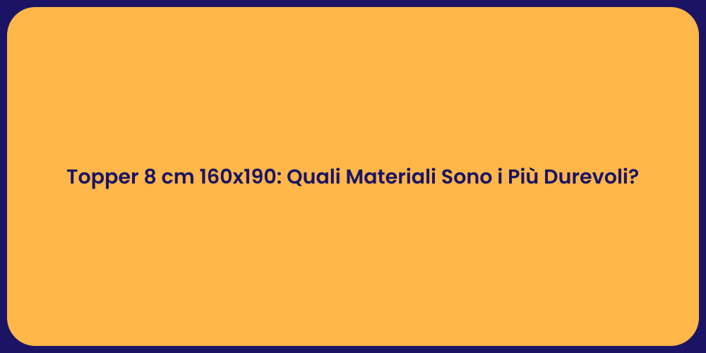 Topper 8 cm 160x190: Quali Materiali Sono i Più Durevoli?