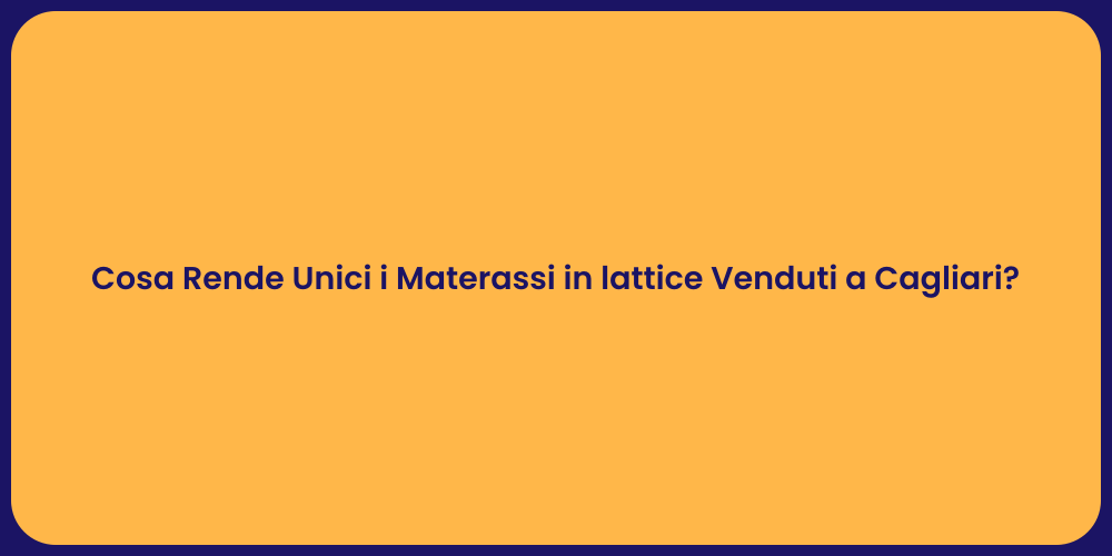 Cosa Rende Unici i Materassi in lattice Venduti a Cagliari?