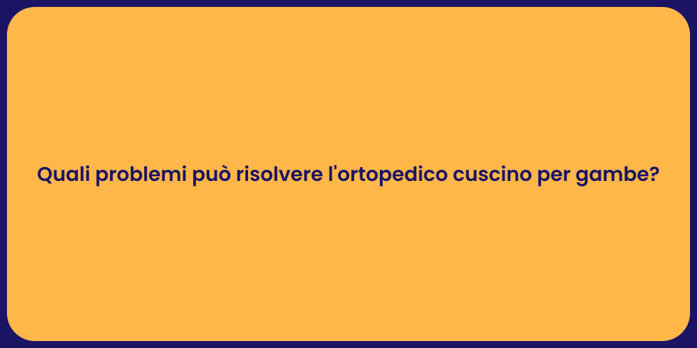 Quali problemi può risolvere l'ortopedico cuscino per gambe?