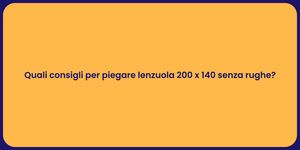 Quali consigli per piegare lenzuola 200 x 140 senza rughe?