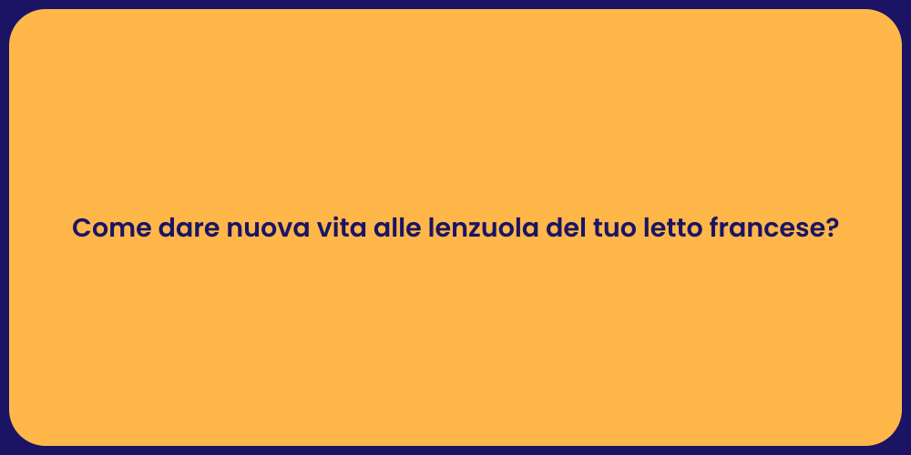 Come dare nuova vita alle lenzuola del tuo letto francese?