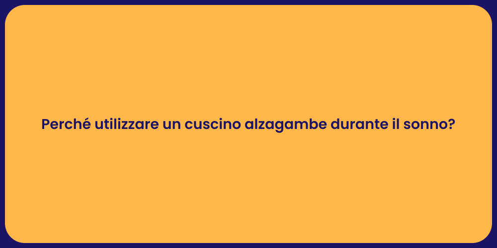 Perché utilizzare un cuscino alzagambe durante il sonno?