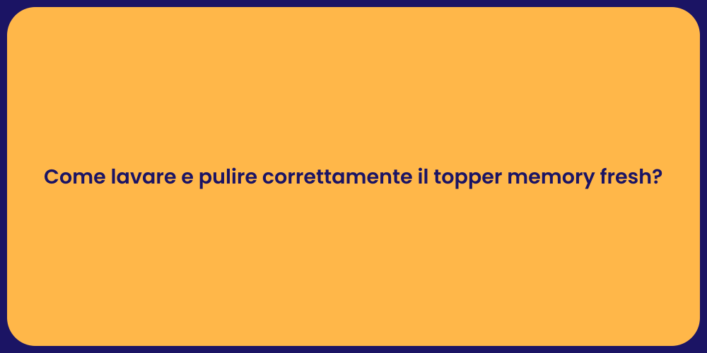 Come lavare e pulire correttamente il topper memory fresh?