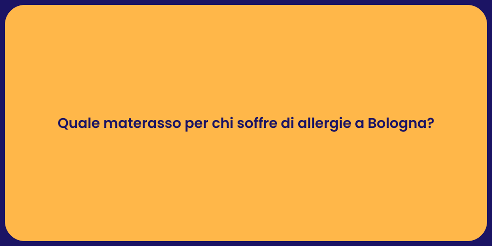 Quale materasso per chi soffre di allergie a Bologna?