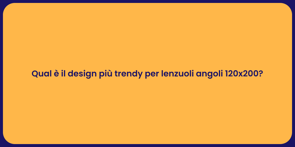 Qual è il design più trendy per lenzuoli angoli 120x200?