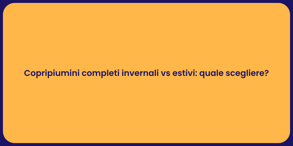 Copripiumini completi invernali vs estivi: quale scegliere?
