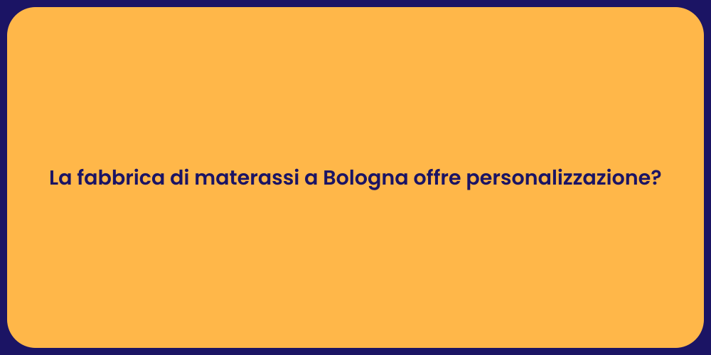 La fabbrica di materassi a Bologna offre personalizzazione?